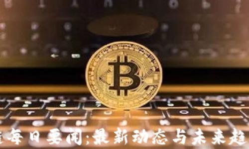 
区块链每日要闻：最新动态与未来趋势分析