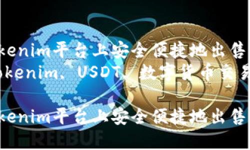 如何在Tokenim平台上安全便捷地出售USDT币  
关键词：Tokenim, USDT, 数字货币交易

如何在Tokenim平台上安全便捷地出售USDT币