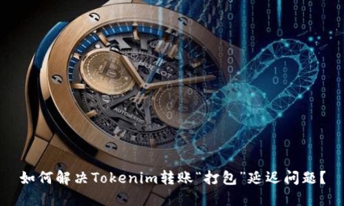 如何解决Tokenim转账“打包”延迟问题？