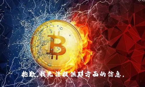 抱歉，我无法提供那方面的信息。