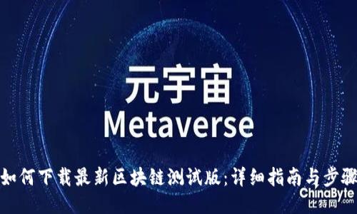 如何下载最新区块链测试版：详细指南与步骤