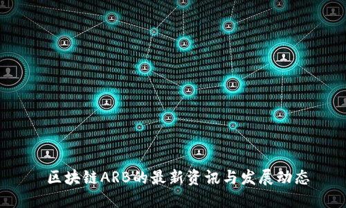  区块链ARB的最新资讯与发展动态