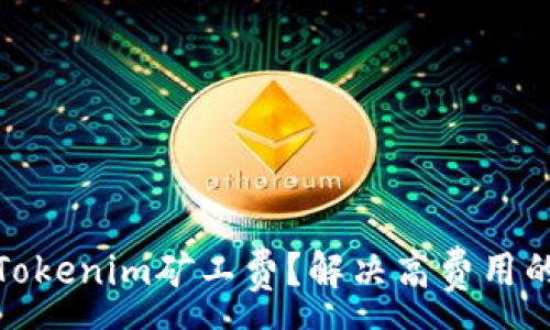:
如何降低Tokenim矿工费？解决高费用的实用策略