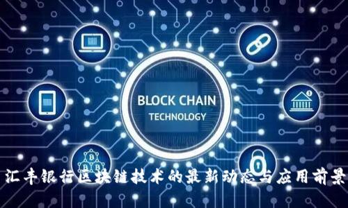 汇丰银行区块链技术的最新动态与应用前景