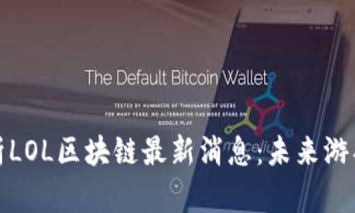 《深度解析LOL区块链最新消息：未来游戏的革命》