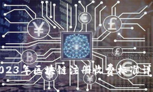 2023年区块链注册收费标准详解