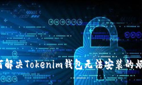 如何解决Tokenim钱包无法安装的烦恼？