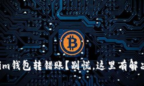 Tokenim钱包转错账？别慌，这里有解决办法！