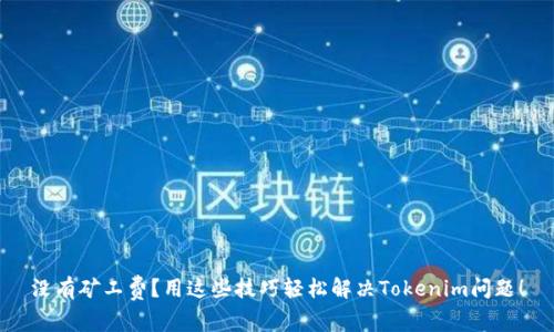 没有矿工费？用这些技巧轻松解决Tokenim问题！