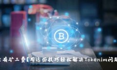 没有矿工费？用这些技巧轻松解决Tokenim问题！