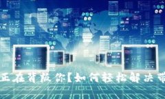 你的网络连接正在背叛你？如何轻松解决带宽不