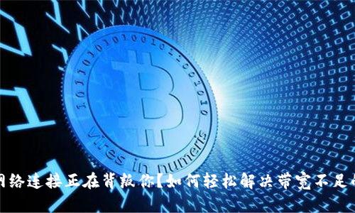 你的网络连接正在背叛你？如何轻松解决带宽不足的问题