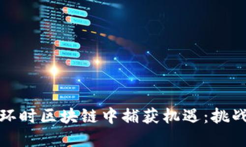如何在环时区块链中捕获机遇：挑战与策略
