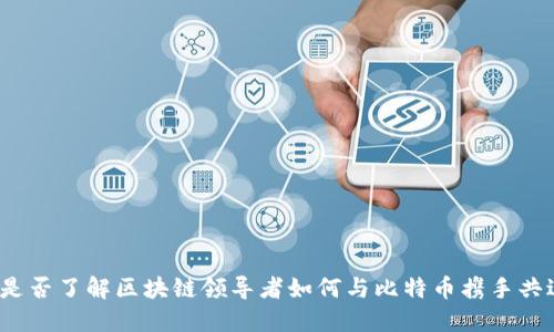 你是否了解区块链领导者如何与比特币携手共进？
