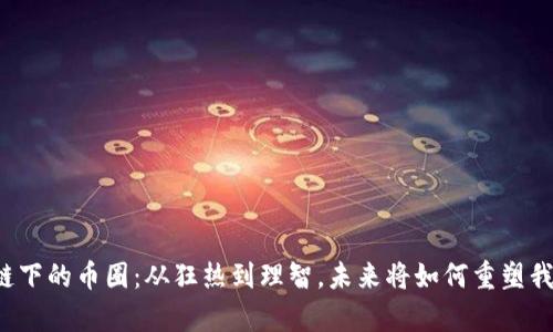 中央宣布区块链下的币圈：从狂热到理智，未来将如何重塑我们的财富观念？