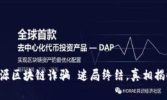 清源区块链诈骗 迷局终结，真相揭晓！