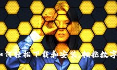 解锁币橙区块链：如何轻松下载和安装，拥抱数