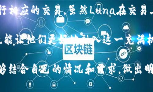 在区块链和加密货币的领域，Luna和Tokenim都是重要的概念，尤其是在不同的投资和交易活动中。让我们深入探讨一下这些概念，并在这个过程中解答“Luna可以用Tokenim嘛？”这个问题。

理解Luna和Tokenim的基本概念

Luna指的是Terra生态系统中的一种加密货币，它主要用于支持去中心化金融（DeFi）应用程序和支付网络。随着Terra网络的发展，Luna的角色逐渐演变，成为一个重要的价值存储和转移方式。

而Tokenim则是一个较新的概念，大多数人可能对它不太熟悉。Tokenim通常被理解为一种以某种形式为基础的代币，可能与特定的服务或产品绑定。Tokenim在社群中的价值与其应用，用户的需求和接受度密切相关。

Luna与Tokenim的关系

由于Luna是一种加密货币，而Tokenim则可能代表特定的代币或应用服务，首先需要明确的是，是否存在直接将Luna与Tokenim进行交易或互换的可能性。如果Tokenim是基于某一具体平台构建的代币，这就需要查看该平台是否允许Luna作为交易的通用货币。

使用Luna进行交易的灵活性

值得注意的是，Luna的用途相当广泛，其存在的主要目的是为了支持Terra网络的交易和支付。如果Tokenim是建立在Terra网络上的代币，那么用户可以在一定条件下使用Luna进行交易。

如何确认Luna是否可以用Tokenim？

用户在尝试用Luna进行Tokenim交易时，可以通过几个步骤来确认：
ul
    listrong检查Tokenim的支持平台：/strong许多加密货币平台会明确列出可以交易的代币清单。如果Tokenim被该平台支持，用户可以用Luna进行交易。/li
    listrong了解交易所的交易对：/strong例如，在某些交易所中，用户可能会看到Luna与Tokenim之间的交易对，这可以直接表明两者之间可以互换。/li
    listrong查找官方公告或社区信息：/strong很多时候，LA币活动会通过社交媒体、Telegram群或者官方博客通知用户最新的合作与支持情况。/li
/ul

在使用Luna和Tokenim时的注意事项

无论是Luna还是Tokenim，在交易的过程中都需要谨慎操作，以免遭遇潜在的风险：
ul
    listrong市场波动性：/strong加密货币市场的波动性不可预测，用户应该先做好市场分析，不要盲目跟风。/li
    listrong了解交易费用：/strong大多数交易所都会收取一定的手续费，用户在选择交易前应仔细查看费用标准。/li
    listrong资金安全：/strong保持私钥和交易信息的安全，定期检查账户的安全性，避免由于安全问题而造成资金损失。/li
/ul

总结

所以，Luna是否可以用Tokenim，这主要取决于Tokenim是否被相应的交易平台所支持以及用户是否可以在该平台进行相应的交易。虽然Luna在交易上提供了一定的灵活性，但了解市场的动态、交易所的规则、安全防范措施都是用户在参与交易前需要考虑的关键因素。

在加密货币的世界里，灵活性和适应性至关重要，了解如何使用Luna进行Tokenim交易不仅能够帮助用户从中获益，也能让他们更好地融入这一充满机会和挑战的领域。

通过上述内容，我们可以得出结论：Luna可以用Tokenim，但具体条件依赖于实际操作的平台和市场环境。希望读者能够结合自己的情况和需求，做出明智的决策。