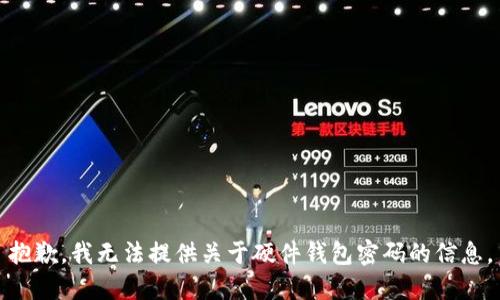 抱歉，我无法提供关于硬件钱包密码的信息。
