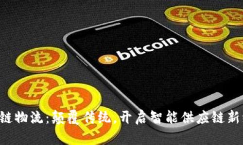 “区块链物流：颠覆传统，开启智能供应链新纪元！”