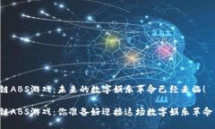区块链ABS游戏：未来的数字娱乐革命已经来临！