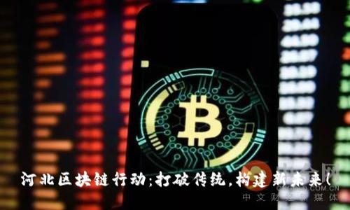 河北区块链行动：打破传统，构建新未来！