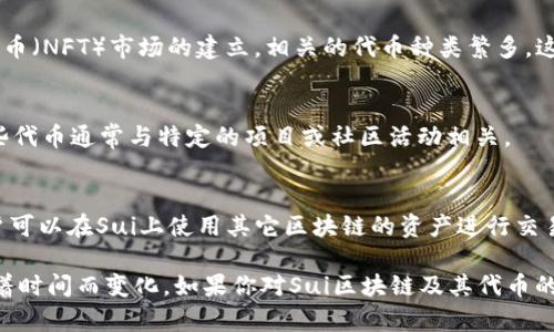 在Sui区块链上，涵盖了多种数字货币和代币。Sui是一个相对较新的区块链项目，旨在提供高性能和低延迟的智能合约功能。在Sui生态系统中，以下是一些常见的代币和币种：

1. **SUI（原生代币）**：
   - SUI是Sui区块链的原生代币，主要用于支付交易费用、参与网络治理以及与其他代币的交换。用户可以使用SUI进行各种活动，例如部署智能合约或进行去中心化金融（DeFi）操作。

2. **稳定币**：
   - Sui区块链可能会支持多种稳定币，以满足用户对价格稳定性的需求。例如，基于USDT、USDC等主流稳定币，可以在Sui上进行交易和支付。

3. **DeFi和NFT代币**：
   - Sui区块链正在吸引许多去中心化金融（DeFi）项目和非同质化代币（NFT）市场的建立，相关的代币种类繁多。这些代币旨在为用户提供流动性、交易、借贷等多种金融服务。

4. **社区代币**：
   - 一些社区驱动的项目可能会在Sui区块链上发行自己的代币，这些代币通常与特定的项目或社区活动相关。

5. **跨链资产**：
   - 随着区块链技术的发展，越来越多的项目开始支持跨链资产。用户可以在Sui上使用其它区块链的资产进行交易，提升流动性和用户体验。

由于Sui区块链的生态系统仍在不断发展，币种和代币的种类可能会随着时间而变化。如果你对Sui区块链及其代币的最新情况感兴趣，可以参考其官方文档或社区论坛，获取更详细的信息。