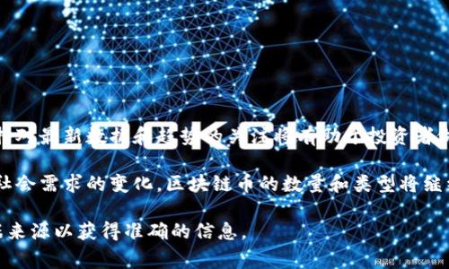 截至我了解的时间点（2023年10月），全球的区块链币数量动态变化，频繁受到市场行情、技术创新以及监管政策等多种因素的影响。根据去中心化交易所、加密货币市场监测网站的数据，全球现存的区块链币数量通常在几千到上万之间。

### 1. 区块链币的定义与分类

区块链币的基础知识
区块链币指的是使用区块链技术作为底层架构的数字货币。它们的主要使用目的是为了在去中心化的环境中实现安全透明的交易。常见的区块链币包括比特币（Bitcoin）、以太坊（Ethereum）、瑞波币（Ripple）等。

区块链币的分类
这些币可以大致分为几类：
ul
    listrong主流币/strong：如比特币和以太坊，它们在市场上占有显著份额，使用范围广泛。/li
    listrong山寨币/strong：除了比特币和以太坊之外的所有其他数字货币，其技术创新或专门应用各不相同。/li
    listrong稳定币/strong：这类数字货币通常与法定货币挂钩，如USDT (Tether) 和 USDC，旨在减少波动性。/li
    listrong平台币/strong：一些区块链平台（如币安智能链的BNB）发行的代币，通常用于平台内的交易或服务。/li
/ul

### 2. 持续变化的数量

区块链币数量的影响因素
全球区块链币的数量并不是一成不变的，受到多种影响，例如：
ul
    listrong市场需求/strong：随着人们对数字货币的认知和需求不断增加，新币的发行愈发频繁。/li
    listrong技术创新/strong：很多项目会基于新的技术理念或市场需求推出新的币种。/li
    listrong政策法规/strong：一些国家针对加密货币的监管政策可能打压某些币种的流通或存续。/li
/ul

### 3. 平台及工具

如何查询区块链币的实时数据
多种在线工具和平台可以帮助用户跟踪和查询当前的区块链币数量及市场数据，例如：
ul
    listrongCoinMarketCap/strong：提供详尽的加密货币信息，包括市值、交易量和历史数据。/li
    listrongCoinGecko/strong：同样遍及各类加密资产，并显示其价格波动情况。/li
    listrong区块浏览器/strong：用户可以通过不同区块链的区块浏览器来查询特定币种的实时交易情况。/li
/ul

### 4. 下一步发展

区块链币的未来趋势
随着区块链技术不断演进，未来可能会出现更多新型的区块链币，以下是一些可能的趋势：
ul
    listrong去中心化金融（DeFi）/strong：将推动更多新兴的金融应用及其相应的新币种。/li
    listrong监管趋严/strong：虽然可能会减少一些小币种的出现，但有可能推动更加合规的成熟币种的兴起。/li
    listrong企业用币/strong：越来越多的企业探索发行自己的数字货币以提高交易效率。/li
/ul

### 5. 总结与展望

总结
全球区块链币的数量是一个流动的概念，具体数量受许多外部因素影响。无论市场如何变化，保持对最新数据和趋势的关注将有助于投资者做出明智的决策。

在不断变化的市场环境中，理解区块链币的类别和市场动态是重要的。未来，随着技术的进步和社会需求的变化，区块链币的数量和类型将继续演化。

请注意，具体的区块链币数量在不同时间点和市场条件下会有所不同，建议时常查看更新的数据来源以获得准确的信息。