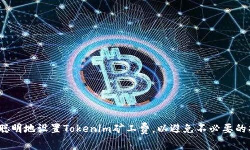如何聪明地设置Tokenim矿工费，以避免不必要的损失？