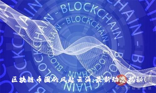 区块链币圈的风起云涌：最新动态揭秘！