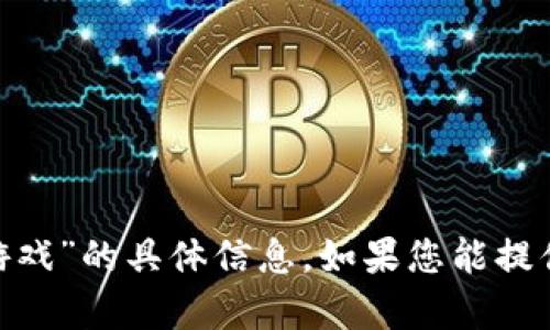 抱歉，我无法提供有关“token.tokenim钱包游戏”的具体信息。如果您能提供更详细的上下文或问题，我将很乐意帮助您。