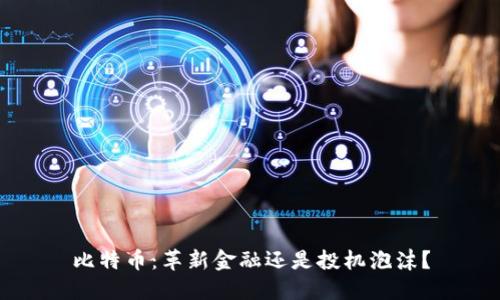 比特币：革新金融还是投机泡沫？