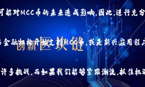   MCC币：挑战传统金融的区块链新贵！ / 
 guanjianci MCC币, 区块链, 数字货币 /guanjianci 

MCC币的诞生与背景
在数字货币的世界里，MCC币作为一种新兴的数字资产，逐渐吸引了越来越多人的目光。MCC币，或称为“多币种”，其背后的理念是融合多个支付系统，提供一种更为灵活和高效的交易方式。这种适应性和创新性使得MCC币成为挑战传统金融的重要力量。

区块链技术的核心优势
区块链技术是MCC币得以存在的基石。这项技术并非只是传说中的魔法，而是通过去中心化、透明和不可篡改的特点，为用户提供了极大的安全感。传统金融体系中，交易和信息的传递往往依赖于中心化的机构，如银行和支付公司。而在区块链中，每一笔交易都记录在多个节点上，确保了数据的安全性和可信度。这种结构不仅降低了交易成本，还减少了因人为错误或欺诈导致的损失。

MCC币在日常生活中的应用场景
MCC币不仅仅是一个投资工具，更是我们日常生活中可用的支付手段。无论是在线购物、旅行预订，还是生活服务的支付，MCC币都能够提供便捷的解决方案。想象一下，你在一家咖啡店用MCC币支付，瞬间完成交易，再也不需要担心找零的问题。这种流畅的支付体验，会让你对这种新兴货币充满期待。

MCC币的投资魅力
作为一名投资者，选择MCC币的理由不言而喻。其潜在的增值空间让人充满期待，同时，它也代表了一种未来金融形态的探索。相比于老牌的比特币和以太坊，MCC币的市场规模和知名度虽较小，但这恰恰提供了更多的投资机遇。随着更多人加入MCC币的生态圈，未来的回报可能是不可预测的。投资MCC币就像是在一条尚未开采的金矿前，你永远不知道下一个转角可能会有什么惊喜。

风险与挑战
尽管MCC币的前景光明，但我们也不能忽视其背后的风险。数字货币市场波动剧烈，投资MCC币也并非没有挑战。市场的不确定性、技术的不断发展以及法规的不完善，都可能对MCC币的未来造成影响。因此，进行充分的调研、理性投资是非常必要的。同时，保持对市场动态的敏感，及时调整策略，才能在这个快速变化的领域立于不败之地。

MCC币的未来展望
展望未来，MCC币的潜力依然巨大。随着区块链技术的不断成熟，以及更多企业和消费者的接受，这种数字货币有望在全球范围内实现更广泛的应用。我们可能会看到更多金融机构开始支持MCC币，或是新兴应用程序的涌现，让MCC币融入我们的生活中。最重要的是，MCC币或许将刺激传统金融体系的变革，促使其向更加数字化和去中心化的发展方向迈进。

总结
在迈向未来的过程中，MCC币无疑是一个值得关注的趋势。它不仅为我们提供了一种新的支付方式，更在一定程度上改变了我们思考金融和价值转移的方式。尽管仍面临许多挑战，而如果我们能够紧跟潮流，抓住机遇，便可能在这个阳光明媚的区块链新时代中，找到属于自己的那一片蓝海。