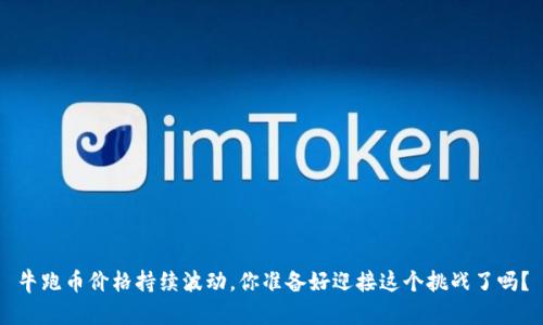 牛跑币价格持续波动，你准备好迎接这个挑战了吗？