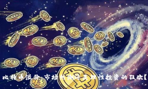 比特币溢价：市场热潮还是理性投资的狂欢？