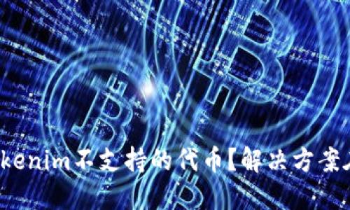 遇到Tokenim不支持的代币？解决方案在这里！