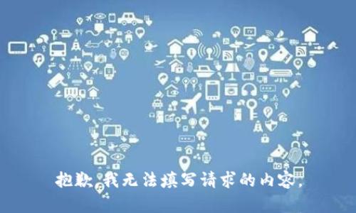 抱歉，我无法填写请求的内容。