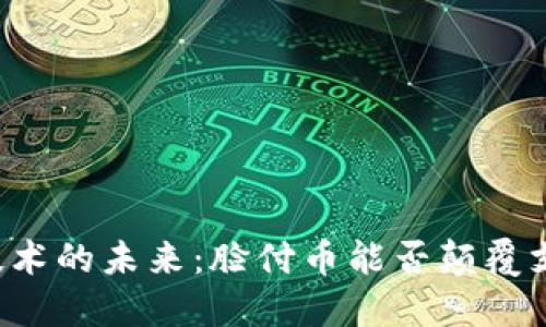 区块链技术的未来：脸付币能否颠覆支付方式？