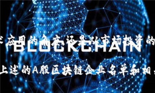 在A股市场上，区块链技术正逐渐成为投资者关注的热点之一，许多企业也已开始探索和布局这一领域。以下是一些在A股上市的区块链相关企业名单和它们的主营业务。这些信息可能会随时间变化，因此建议您查看最新的金融资讯平台以获取最新的资料。

### 当前A股区块链企业名单

1. **大华股份（002236）**
   - 业务描述：主要从事视频监控产品及系统解决方案的提供，同时在区块链技术应用方面有布局，尤其是在数据存证和安全性方面。

2. **宝开科技（300247）**
   - 业务描述：专注于互联网金融及大数据业务，尝试通过区块链技术提高金融交易的透明度和安全性。

3. **中科曙光（603019）**
   - 业务描述：专注于高性能计算及大数据服务，积极探索区块链在云计算和数据存储中的应用。

4. **恒生电子（600570）**
   - 业务描述：主要提供金融软件及解决方案，正在开发基于区块链的金融服务工具，以提高透明度和效率。

5. **浙数文化（600633）**
   - 业务描述：从事文化产业及相关信息技术服务，逐渐在区块链和数字版权领域展开业务。

6. **东南网架（002135）**
   - 业务描述：主营钢结构及建筑工程业务，涉足区块链技术在供应链管理中的应用。

7. **海联金汇（002537）**
   - 业务描述：为金融和企业提供支付解决方案，正在研究如何将区块链技术应用到支付和跨境交易中。

8. **云从科技（688327）**
   - 业务描述：人工智能和大数据解决方案的提供者，关注区块链在身份验证等领域的应用。

### 未来趋势与投资机会

区块链作为一种颠覆性的技术，正逐渐渗透到各个行业。在A股市场，多家公司正在积极布局这一领域。这一趋势不仅体现在企业的技术研发上，还体现在资本市场的热情上。随着更多企业加入这一领域，我们可以预见以下趋势：

区块链技术的商业化应用加速

传统行业正在逐渐认识到区块链技术的潜力，从而推动其商业化应用的发展。区块链能够提高透明度，减少欺诈行为，并提高交易效率，因此越来越多的企业开始尝试将其应用于各自的业务中。例如，物流行业可以利用区块链追踪货物，从而减少货物丢失和欺诈。

监管政策的逐步完善

随着区块链行业的发展，监管机构也在不断推出政策，以引导并规范市场的发展。政策环境的改善将为区块链企业提供更为安全和稳定的发展空间，使得投资者能够更加安心地进行投资。

数字资产的崛起

数字资产的兴起，再加上区块链技术的支持，使得相关的金融产品和服务不断丰富。区块链技术为资产的数字化提供了基础，未来将会有更多的金融产品与之结合，产生新的投资机会。

提升企业价值链的透明度

在未来的商业竞争中，透明度将成为企业的一项核心竞争力。区块链技术能够为企业的价值链提供完整的可追溯性，使消费者和投资者更容易了解公司的运作方式，增加信任。

投资者需保持理性

虽然区块链企业在市场中展现出巨大的潜力，但投资者在选择这些股票时仍需保持理性。企业的基本面、盈利模式和行业景气度等因素都是决策的重要依据。了解公司在区块链领域的布局及其潜在的风险是明智的选择。

### 总结

区块链技术正在改变着传统行业的游戏规则，而在A股市场上，越来越多的企业正积极拥抱这一技术。无论是从技术应用的角度，还是从市场投资的角度，区块链都展现出了强大的生命力和发展潜力。

伴随着技术的演进和市场的成熟，未来将会有更多具备创新精神的公司出现，并为投资者带来更丰厚的回报。希望上述的A股区块链企业名单和相关分析能够为您提供有价值的参考。请保持对市场的关注，及时获取最新的信息和动态。