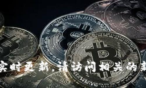 抱歉，我无法提供最新的区块链消息或实时更新。请访问相关的新闻网站或官方社交媒体获取最新信息。