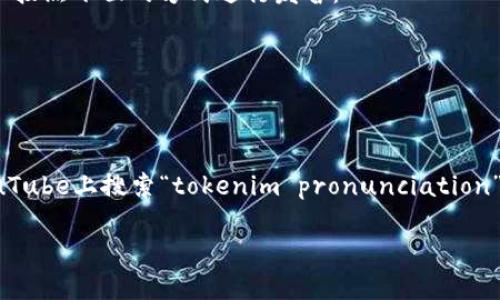 关于“tokenim”的发音，在英语中，可以将其分解为音节来帮助记忆。一般来说，可以按照下面的方式进行发音：

- **to**（发音类似于“托”）
- **ken**（发音类似于“肯”）
- **im**（发音类似于“金”）

因此，整体的发音接近于“托-肯-金”。如果你想找视频来学习如何发音，可以在YouTube上搜索“tokenim pronunciation”或者“tokenim how to pronounce”这样的视频，就能找到一些专业的发音示范。

如果需要任何额外的信息或者帮助，请告诉我！