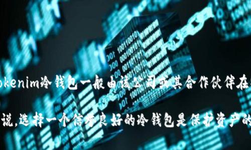 Tokenim冷钱包是一种用于安全存储加密货币的设备，通常由专业的公司开发和制造。关于其具体来源，Tokenim冷钱包一般由该公司或其合作伙伴在特定地区生产。为了了解其背后的技术和制造来源，你可以查看Tokenim的官方网站或相关的供应链信息。

冷钱包的设计旨在确保加密货币免受在线攻击，帮助用户安全地存储私钥。对于那些拥有数字资产的人来说，选择一个信誉良好的冷钱包是保护资产的关键步骤。