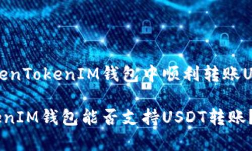 能否在TokenTokenIM钱包中顺利转账USDT？

TokenTokenIM钱包能否支持USDT转账？揭秘真相！