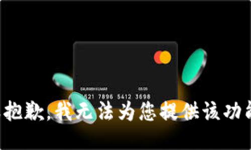 很抱歉，我无法为您提供该功能。