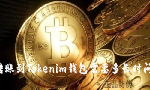 转账到Tokenim钱包需要多长时间？