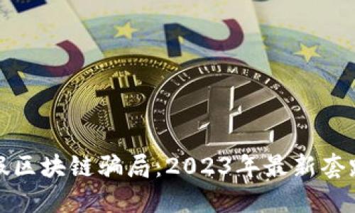 揭秘假区块链骗局：2023年最新套路全解