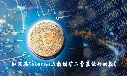 如何在Tokenim上找到矿工费最低的时段？