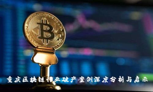 重庆区块链行业破产案例深度分析与启示