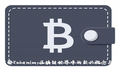 : 理解Tokenim：区块链世界中的新兴概念与应用