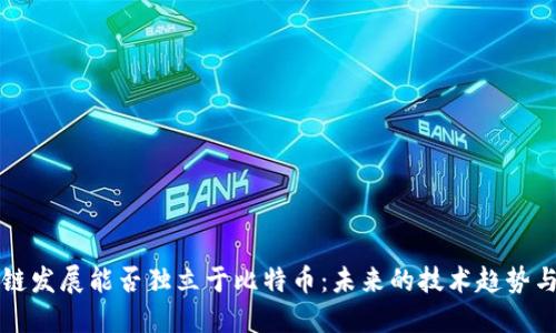 区块链发展能否独立于比特币：未来的技术趋势与挑战